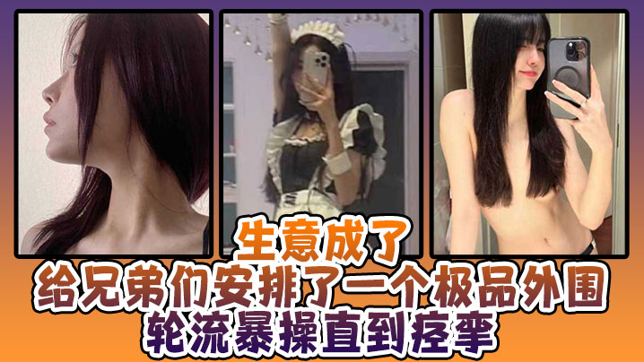 生意成了给兄弟们安排了一个极品外围，轮流暴操直到痉挛}