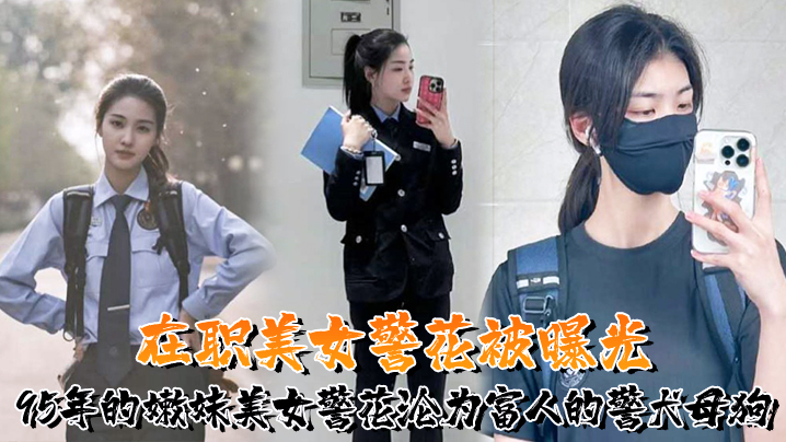 又一在职美女警花被曝光，95年的嫩妹美女警花沦为富人的警犬母狗}