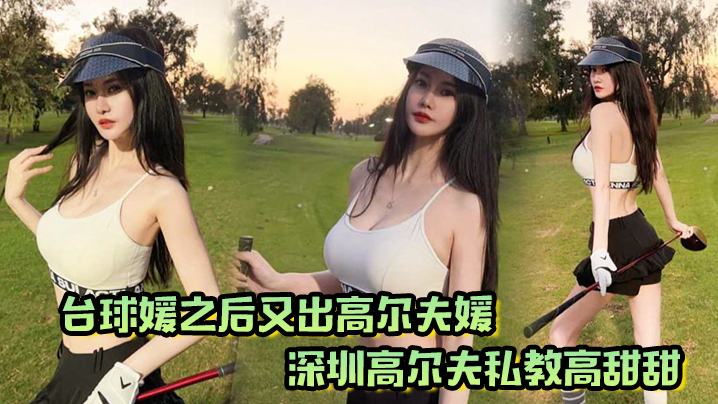 台球媛之后又出高尔夫媛！深圳高尔夫私教高甜甜，球杆技术没练好，下面的技术倒是挺高}