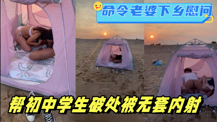 在海滩命令老婆下乡慰问，帮c中学生破处被无套内射。最后夹着精液回家}