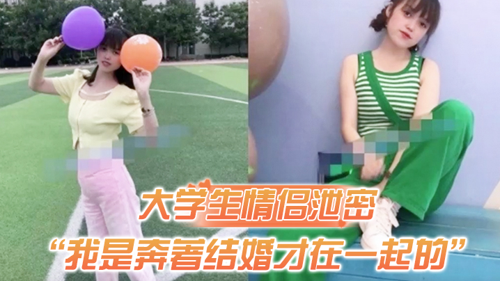 【大学生情侣泄密】“我是奔著结婚才在一起的”全程有对话，洋气学生妹与男友开房露脸性爱自拍被}