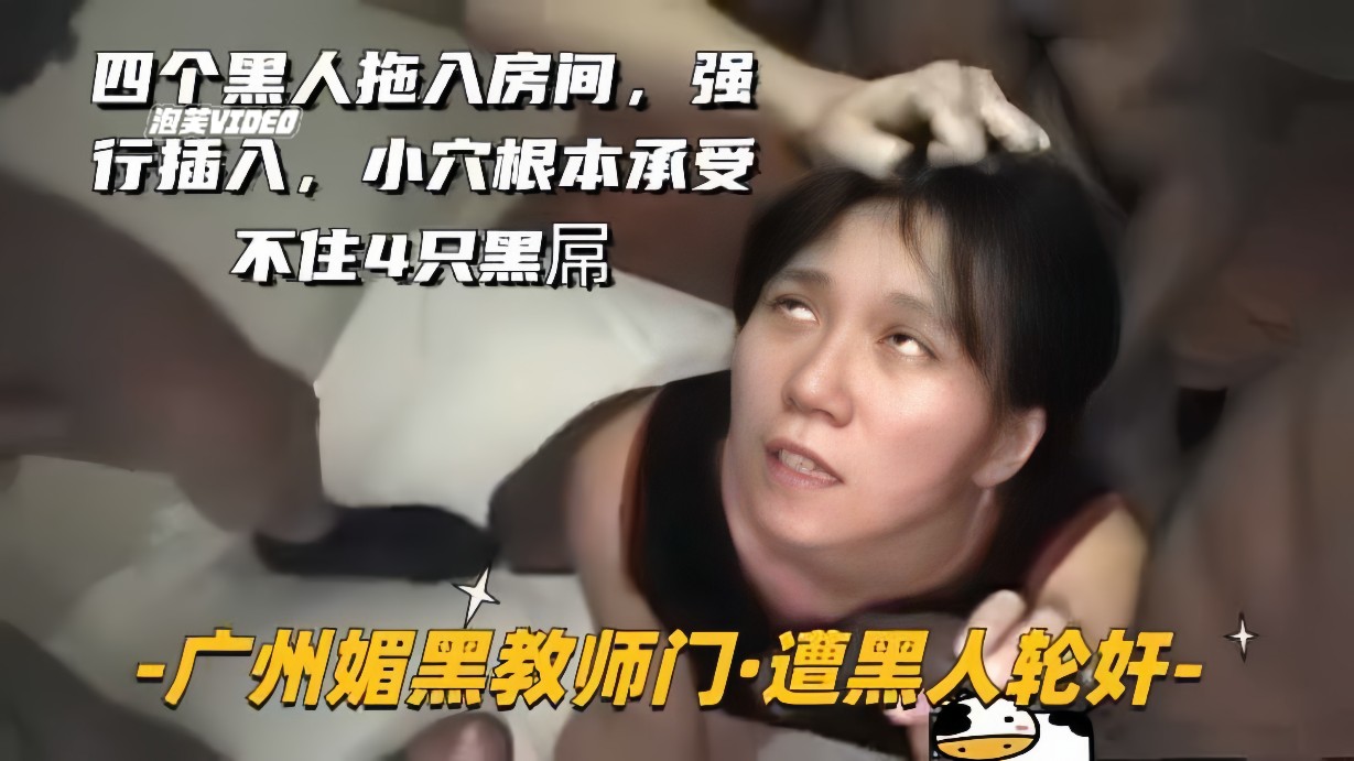 【广州媚黑教师门-遭黑人轮J】四个黑人拖入房间，强行插入，逼操卷边了