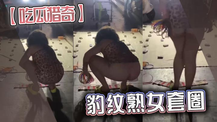 【吃瓜猎奇】豹纹熟女套圈}