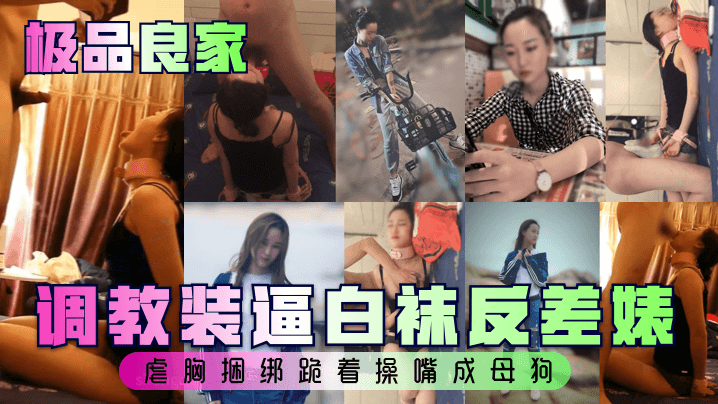 【极品良家】调教装逼白袜反差婊，虐胸捆绑跪着操嘴成母狗}