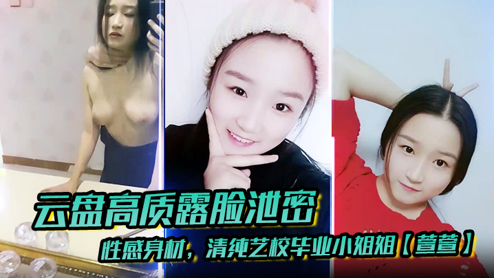 【云盘高质露脸泄密】性感身材，清纯艺校毕业小姐姐【萱萱】下海顶格私拍女体，啪啪潜规则，脸逼同框，附生活照}