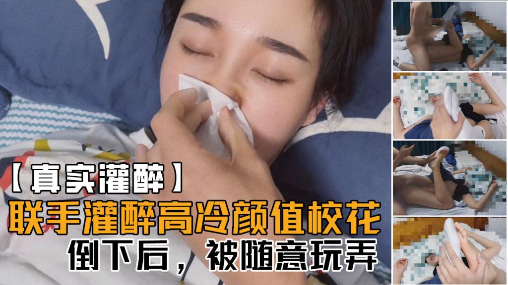 【真实灌醉】联手朋友几人灌醉平时高冷无比的颜值校花，醒着的时候多牛逼，现在倒下了，被随意玩！}