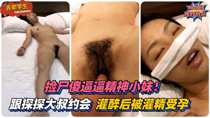 【弄晕学生】捡尸傻逼逼精神小妹！第一次跟探探大叔约会~灌醉后被灌精受孕}