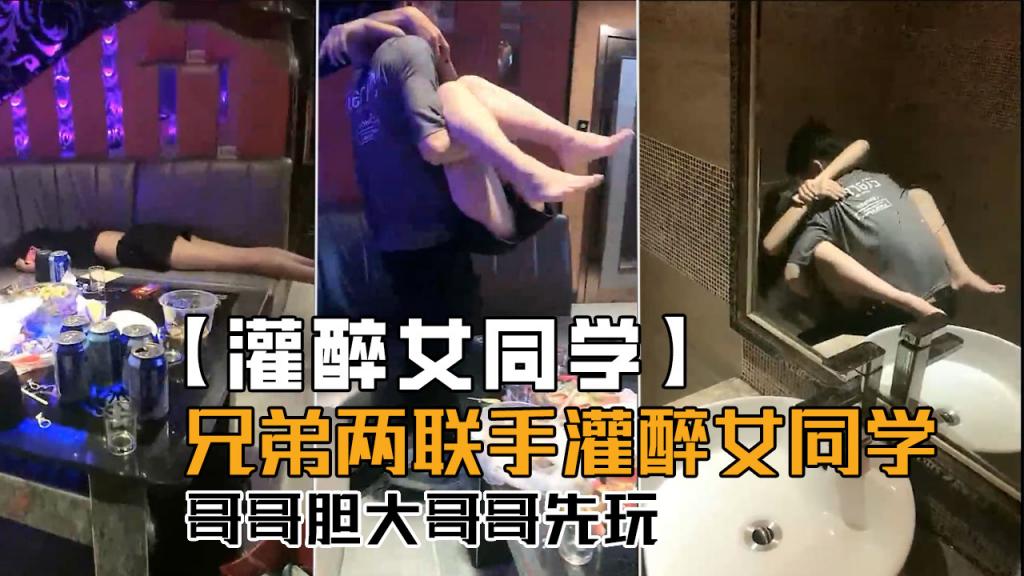 【灌醉女同学】兄弟俩联手灌醉女同学，哥哥胆子大哥哥先玩！}