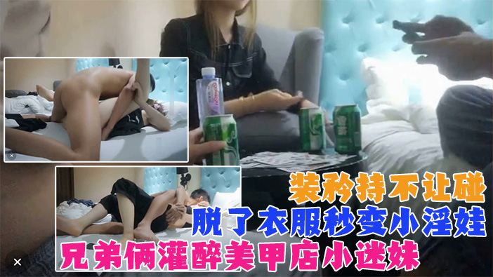 真实【兄弟两灌醉强上美甲店小迷妹】装矜持不让碰，强脱衣服后秒变小淫娃！既淫荡又刺激！}