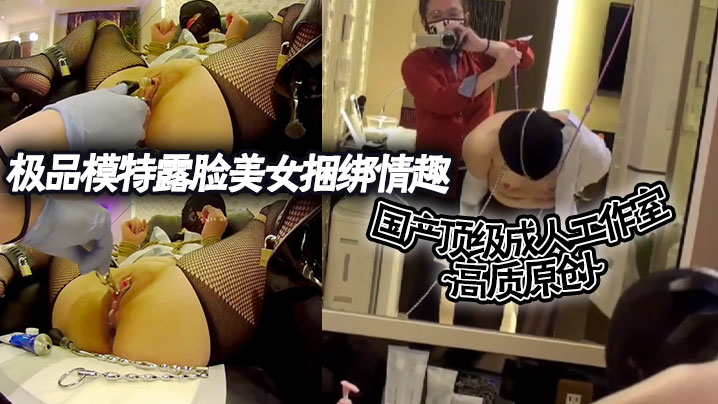 国产顶级成人工作室 高质原创~极品模特露脸美女捆绑情趣各种道具调教}