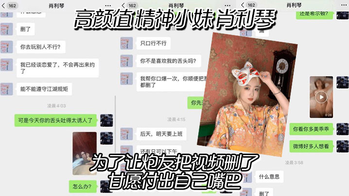 高颜值 精神小妹 肖利琴 真实聊天记录曝光，为了让炮友把视频删了，甘愿付出自己嘴巴，没想到最后下面的骚逼也没放过}