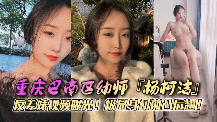 重庆巴南区x师『杨柯洁』反差婊视频曝光！极品身材前凸后翘！浴室口交画面火辣流出！狂怼嫩穴淫荡至极！