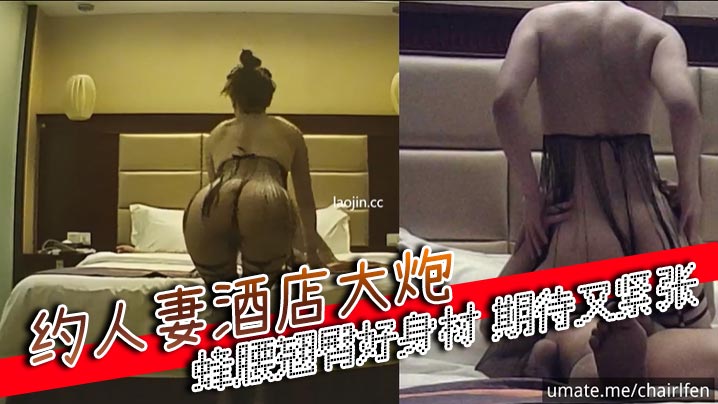 约人妻酒店大炮，多视角，蜂腰翘臀好身材，期待又紧张}