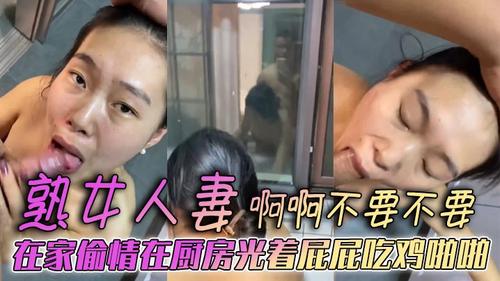 熟女人妻 啊啊不要不要 在家偷情在厨房光着屁屁吃鸡啪啪 被后无套输出 表情好骚 欲求不满}