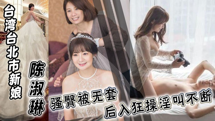 台湾台北市新娘 陈淑琳 婚礼前与男司仪偷情视频流出！骚臀被无套后入狂操淫叫不断！}