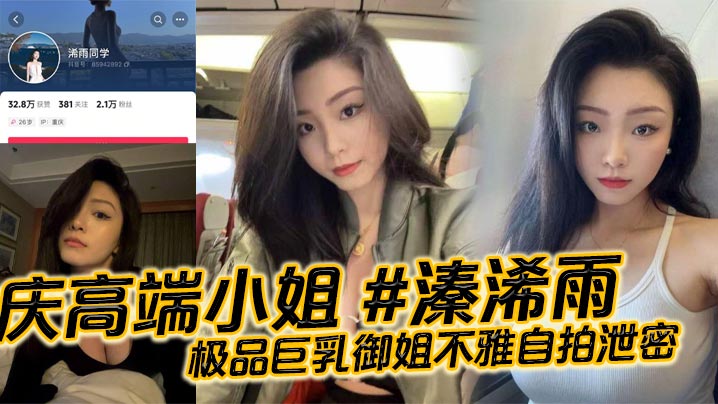 重庆高端小姐 #溱浠雨 极品巨乳御姐不雅自拍泄密，一对天然巨乳看起来十分震撼，蜂腰翘臀也让客户们流连忘返}