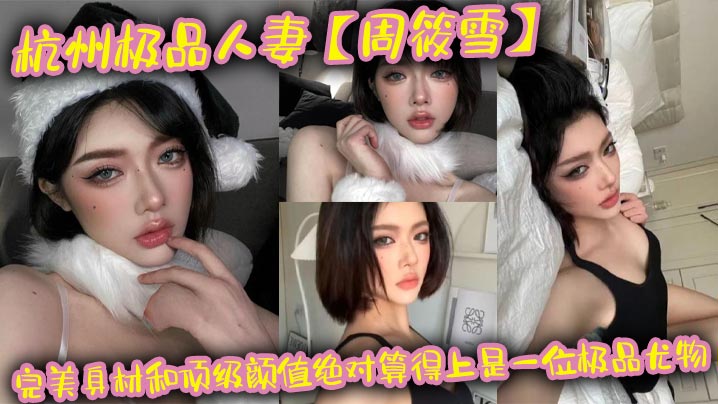 杭州极品人妻【周筱雪】完美身材和顶级颜值绝对算得上是一位极品尤物，在线上线下各种约炮偷腥，让大家好好看看这个骚货的真实面目！}