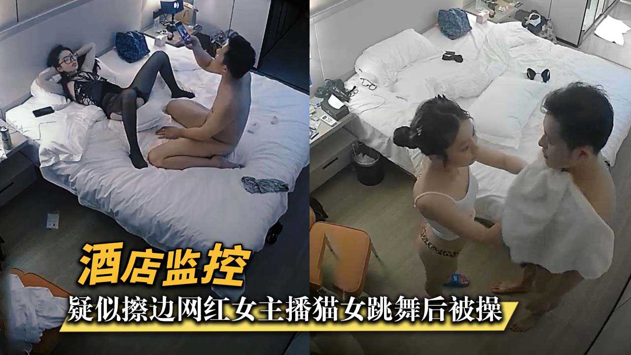 【酒店监控】疑似擦边网红女主播cosplay猫女跳舞后被操!