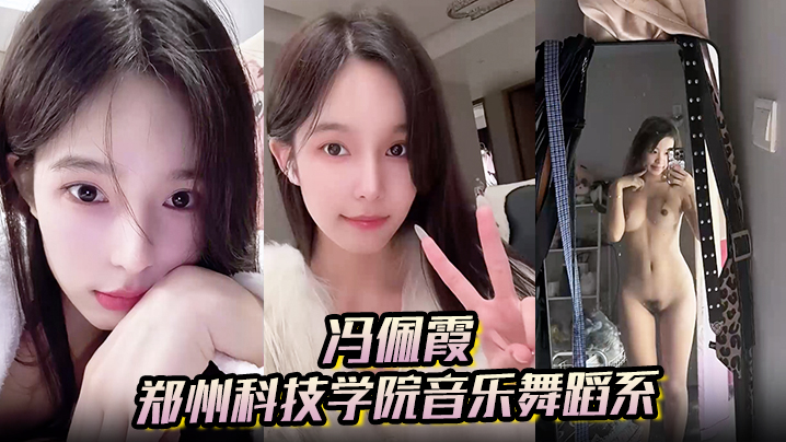 【冯佩霞】郑州科技学院音乐舞蹈系背着男友出轨约炮大量不雅照与视频流出!