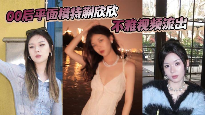 00后平面模特蒯欣欣不雅视频流出 渣男为炫耀全网曝光疯传}