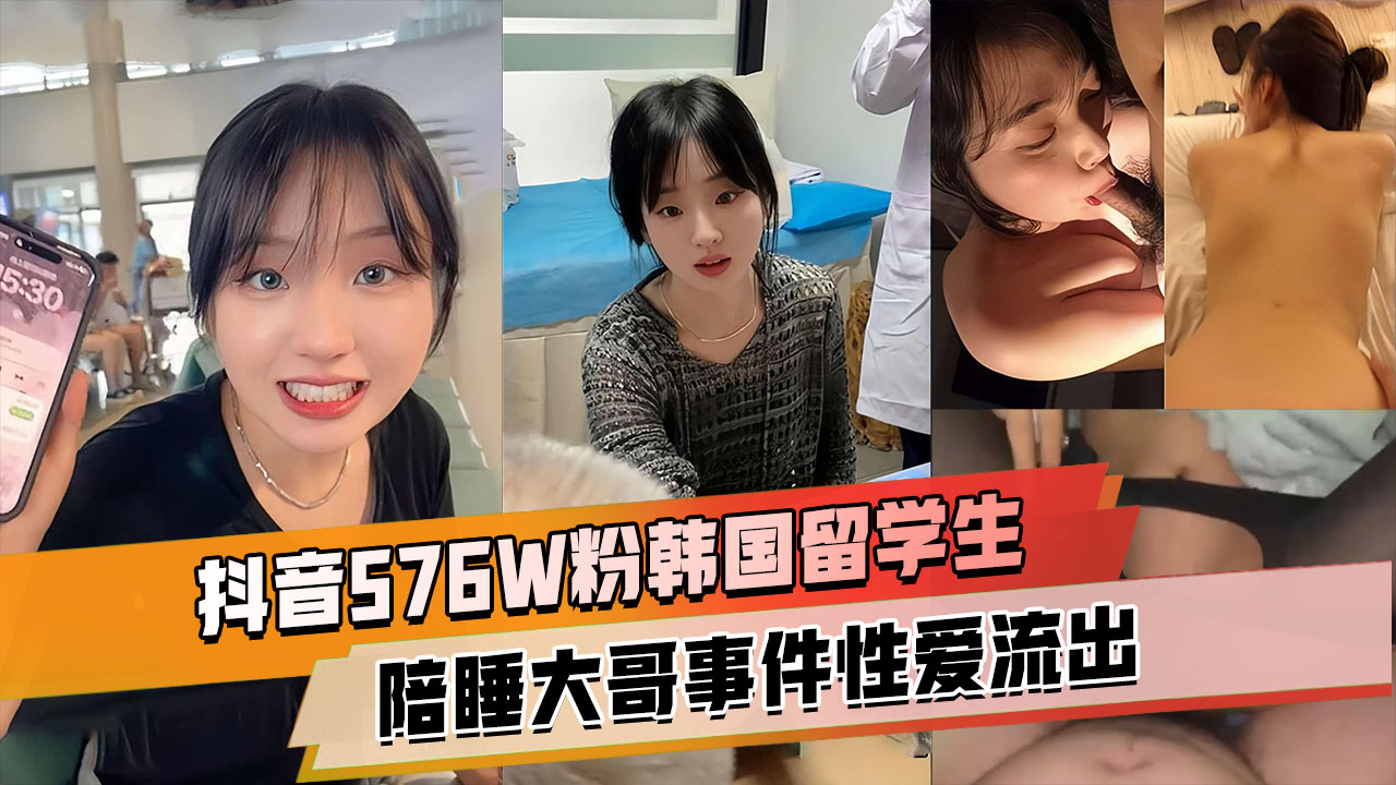 抖音576W粉韩国留学生【基本祐利】韩国留学生陪睡大哥事件，床上淫荡高潮喷水}