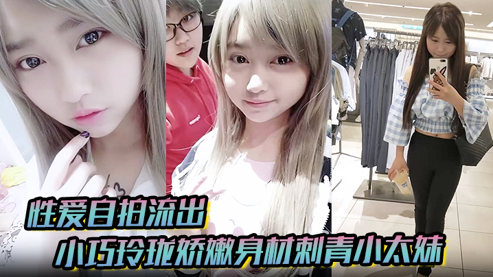 【性爱自拍流出】小巧玲珑娇嫩身材刺青小太妹,可爱开朗,为了金钱被金主包养甘愿做个小母狗,各种露脸