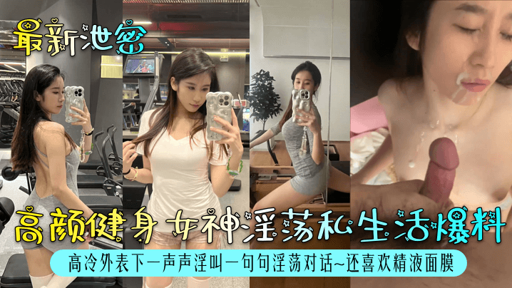 最新泄密高颜健身女神淫荡私生活爆料高冷外表下一声声淫叫一句句淫荡对话~还喜欢精液面膜}