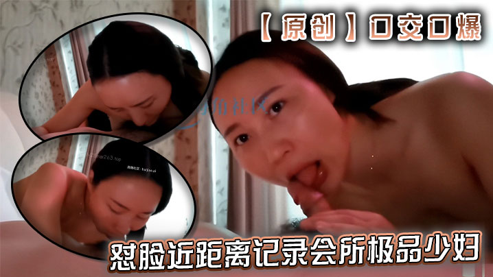 【原创】口交口爆--怼脸近距离记录会所极品少妇舌舐毒龙深喉口爆水中萧服务}