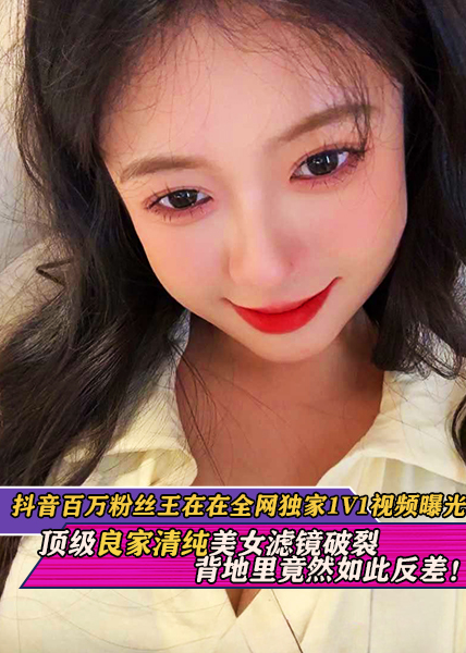 热搜！抖音百万粉丝王在在全网独家1V1视频曝光！顶级良家清纯美女滤镜破裂背地里竟然如此反差！}