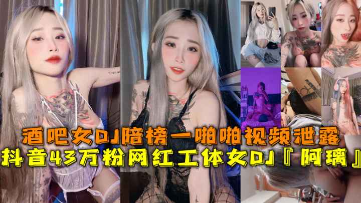 抖音43万粉网红工体女DJ『阿璃』，酒吧女DJ陪榜一啪啪视频泄露。}