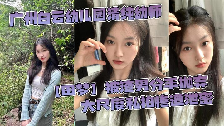 广州白云x儿园清纯x师【田梦】被渣男分手抛弃 大尺度私拍惨遭泄密}