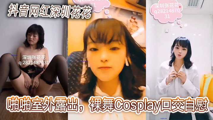抖音网红深圳花花啪啪室外露出，裸舞Cosplay口交自慰贩卖视频合集}