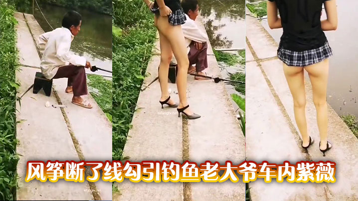 风筝断了线勾引钓鱼老大爷车内紫薇}