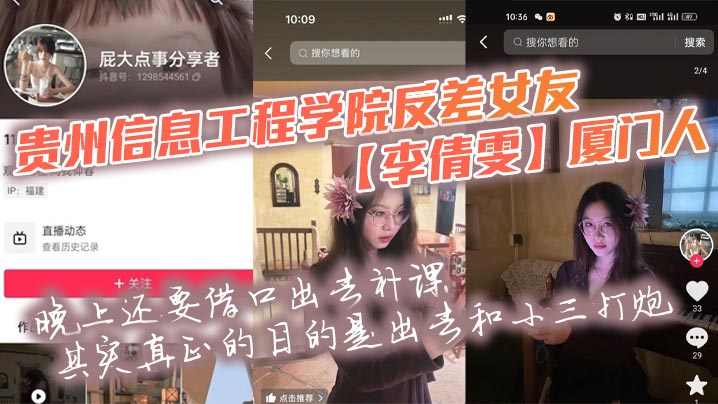 贵州信息工程学院反差女友【李倩雯】厦门人，晚上还要借口出去补课，其实真正的目的是出去和小三打炮，被男友发现后一气之下就曝光了母狗的啪啪私拍！}