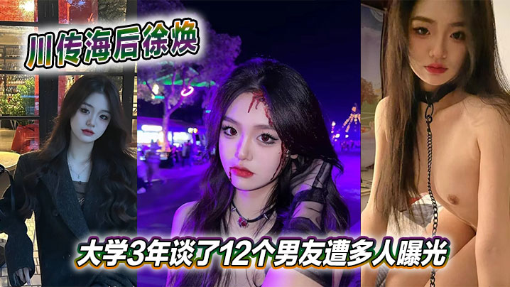 川传海后徐焕大学3年谈了12个男友遭多人曝光}