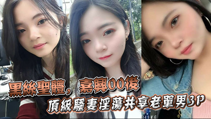 黑絲聖體，嘉興00後頂級騷妻淫蕩共享老單男3P，操舔的叫聲不斷