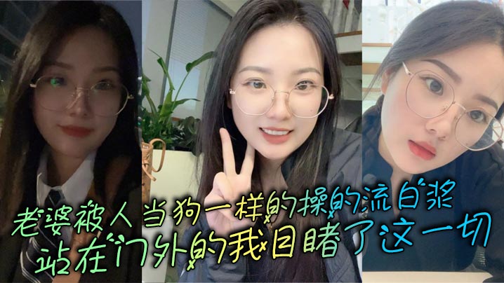 老婆被人當狗一樣的操的流白漿，站在門外的我目睹了這一切