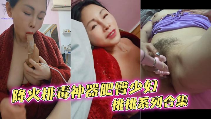 降火排毒神器肥臀少婦桃桃系列合集