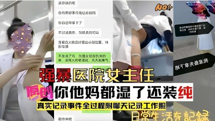 强暴医院女主任，他妈都湿了还装纯，真实记录事件全过程附聊天记录工作照}