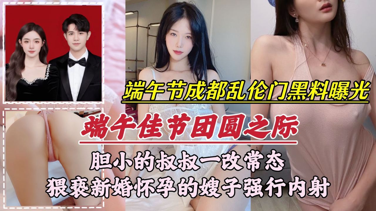 【端午节成都乱伦门事件】胆小的叔叔一改常态，猥亵新婚怀孕的嫂子强行内射}